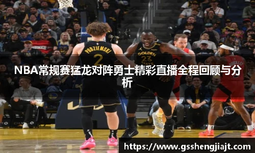 NBA常规赛猛龙对阵勇士精彩直播全程回顾与分析