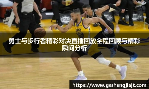 勇士与步行者精彩对决直播回放全程回顾与精彩瞬间分析