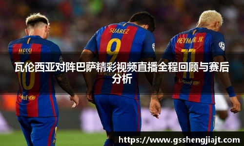 瓦伦西亚对阵巴萨精彩视频直播全程回顾与赛后分析